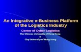 An Integrative e-Business Platform of the Logistics Industry Center of Cyber Logistics The Chinese University of Hong Kong & City University of Hong Kong.