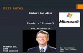 Bill Gates Richest Man Alive Founder of Microsoft Philanthropist October 28, 1955 Till present By: Joel Bowman COMP 1631, Winter 2011.