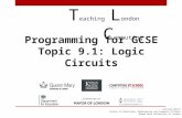 Programming for GCSE Topic 9.1: Logic Circuits T eaching L ondon C omputing William Marsh School of Electronic Engineering and Computer Science Queen Mary.
