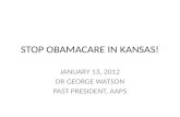STOP OBAMACARE IN KANSAS! JANUARY 13, 2012 DR GEORGE WATSON PAST PRESIDENT, AAPS.