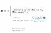 Learning Cache Models by Measurements Jan Reineke joint work with Andreas Abel Uppsala University December 20, 2012.