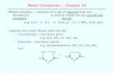 Metal Complexes -- Chapter 24 Metal Complex -- consists of a set of ligands that are bonded to a central metal ion by coordinate covalent bonds. e.g. Cu.