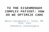 TO THE EISENMENGER COMPLEX PATIENT: HOW DO WE OPTIMIZE CARE Maria Concepcion C. Sison, MD, FPPS, FPCC Pediatric Cardiologist.