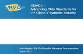 Mark Hartley, EMVCo Board of Managers Representative March 2011 EMVCo – Advancing Chip Standards for the Global Payments Industry.