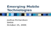 Emerging Mobile Technologies Joshua Richardson OHSU October 25, 2006.