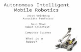 Autonomous Intelligent Mobile Robotics Jerry Weinberg Associate Professor Ross Mead Robot Scientist Computer Science What is a Robot?