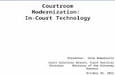 Courtroom Modernization: In-Court Technology Presenter: Dino Romaniello Court Solutions Branch, Court Services Division Ministry of the Attorney General.