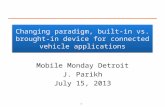 Changing paradigm, built-in vs. brought- in device for connected vehicle applications Mobile Monday Detroit J. Parikh July 15, 2013 1.