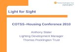 Light for Sight COTSS–Housing Conference 2010 Anthony Slater Lighting Development Manager Thomas Pocklington Trust.
