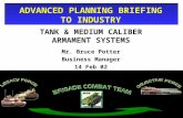 ADVANCED PLANNING BRIEFING TO INDUSTRY TANK & MEDIUM CALIBER ARMAMENT SYSTEMS Mr. Bruce Potter Business Manager 14 Feb 02.