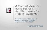 A Point of View on Bank Secrecy Act/AML Issues for Mobile Payments Law Seminars International Mobile Payment Systems September 9-10, 2013 Andrew J. Lorentz,