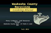 Waukesha County Recycling Perry Lindquist, Land Resources Manager Waukesha County Dept. of Parks & Land Use Fall 2012 Looking Ahead.