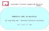 1 DEMENTIA CARE IN MALAYSIA By Long Heng Kow – Honorary Executive Secretary ALZHEIMERS DISEASE FOUNDATION MALAYSIA (ADFM) Date: March 26, 2009.