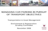 MANAGING CAR PARKING IN PURSUIT OF TRANSPORT OBJECTIVES Transportation & Asset Management Environment & Regeneration Scrutiny Committee November 2008.