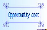 What you will learn... Opportunity cost Take this challenge In economics, opportunity cost is the cost in terms of the ___________________ forgone.
