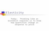 Elasticity Today: Thinking like an economist requires us to know how quantities change in response to price.