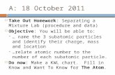 A: 18 October 2011 Take Out Homework: Separating a Mixture Lab (procedure and data) Objective: You will be able to: … name the 3 subatomic particles and.