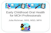 Early Childhood Oral Health for MCH Professionals Julia Richman, DDS, MSD, MPH.