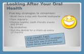 Looking After Your Oral Health Oral Health Fact: Following these key strategies is the best way to prevent tooth decay and gum disease! Five key strategies.