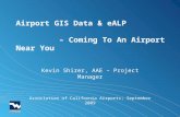 Airport GIS Data & eALP – Coming To An Airport Near You Kevin Shirer, AAE – Project Manager Association of California Airports; September 2009.