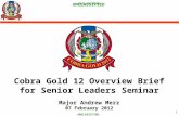 Cobra Gold 12 Overview Brief for Senior Leaders Seminar Major Andrew Merz 07 February 2012 UNCLASSIFIED 1.