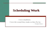 Scheduling Work I love deadlines. I love the sound they make as they fly by. -- Douglas Adams.