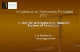 Introduction to Technology Foresight (TF) Introduction to Technology Foresight (TF) A tool for strengthening National System of Innovation J. G. Shantha.