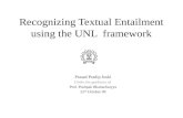 Recognizing Textual Entailment using the UNL framework Prasad Pradip Joshi Under the guidance of Prof. Pushpak Bhattacharyya 22 nd October 09.