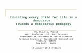 Educating every child for life in a democracy: Towards a democratic pedagogy Dr. M.V.S.V. Prasad Asst. Professor (Political Science) Department of Education.