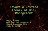Toward a Unified Theory of Risk Management Aaron Brown AQR Capital Management Quant Congress USA July 9, 2008.