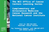 The NCI Office of Cancer Centers Learning Series Complementary and Alternative Medicine Cancer Research and the National Cancer Institute Dial In: 888-324-6921.