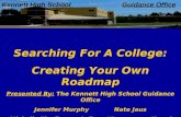 Kennett High School Guidance Office Searching For A College: Creating Your Own Roadmap Presented By: The Kennett High School Guidance Office Jennifer Murphy.