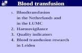 Blood transfusion 1. Bloodtransfusion in the Netherlands and in the LUMC 2. Haemovigilance 3. Quality indicators 4. Blood transfusion research in Leiden.