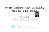 When Urban Air Quality Meets Big Data Yu Zheng Lead Researcher, Microsoft Research.