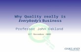 1 Why Quality really is Everybody’s Business Professor John Oakland 11 th November 2009.