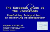 The European Union at the Crossroads Completing Integration, or Hastening Disintegration Stephan Leibfried TranState Research Center, University of Bremen.