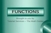 FUNCTIONS Brought to you by Tutorial Services – The Math Center.