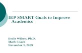 IEP SMART Goals to Improve Academics Eydie Wilson, Ph.D. Math Coach November 3, 2009.
