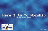 Here I Am To Worship Written by: Tim Hughes Here I Am To Worship Written by: Tim Hughes CCLI #1119107.