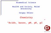 Biomedical Science Health and Society, Malmö University Sergey Shleev Chemistry “Acids, bases, pH, pK, pI”