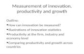 Measurement of innovation, productivity and growth Outline: How can innovation be measured? Illustrations of innovation statistics Productivity at the.