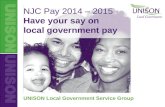 UNISON Local Government NJC Pay 2014-2015 NJC Pay 2014 – 2015 Have your say on local government pay UNISON Local Government Service Group.