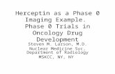 Herceptin as a Phase 0 Imaging Example. Phase 0 Trials in Oncology Drug Development Steven M. Larson, M.D. Nuclear Medicine Svc, Department of Radiology.
