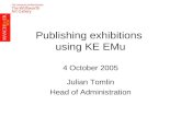 Publishing exhibitions using KE EMu 4 October 2005 Julian Tomlin Head of Administration.