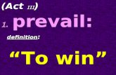 (Act III ) 1. prevail: definition : “To win” definition : “To win”