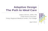 Adaptive Design The Path to Ideal Care Debra Shriver, MSN, RN Chief Nurse Executive Trinity Regional Medical Center, Fort Dodge April 2010.