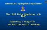 The IHO Data Registry (S-100) Supporting e-Navigation and Maritime Spatial Planning International Hydrographic Organization.