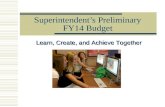 Superintendent’s Preliminary FY14 Budget Learn, Create, and Achieve Together.