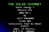 THE SOLAR CHIMNEY Solar Energy I Physics 471 2002-03-1 By Elif YURDANUR Sırma ŞEN Instructor: Prof.Dr.Ahmet ECEVİT Dept. of Physics, M.E.T.U., Ankara.