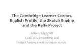 The Cambridge Learner Corpus, English Profile, the Sketch Engine and the Kelly Project Adam Kilgarriff Lexical Computing Ltd .